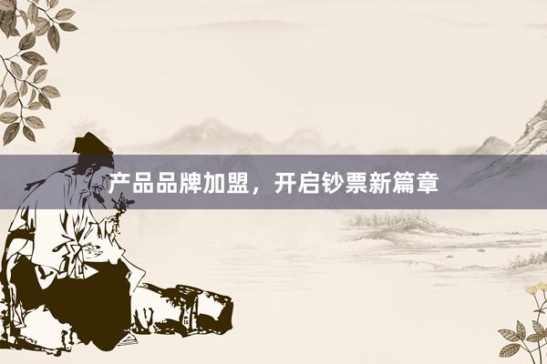 产品品牌加盟,开启钞票新篇章