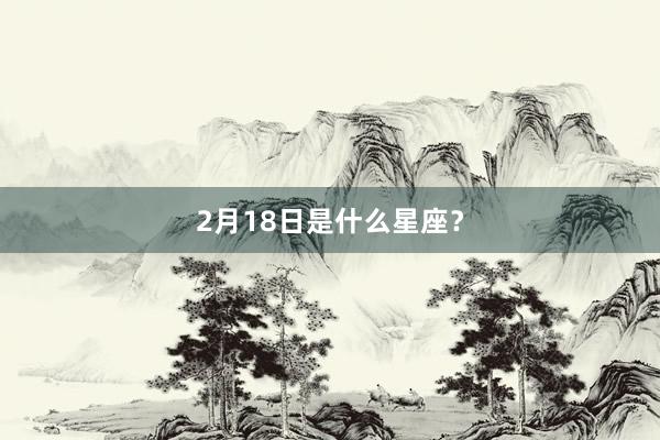 2月18日是什么星座？